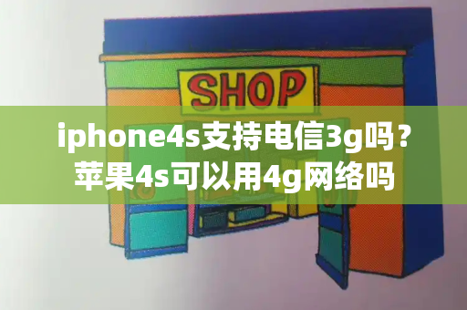 iphone4s支持电信3g吗？苹果4s可以用4g网络吗-第1张图片-星选测评
