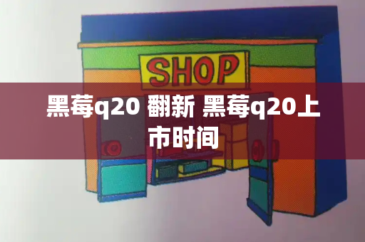 黑莓q20 翻新 黑莓q20上市时间