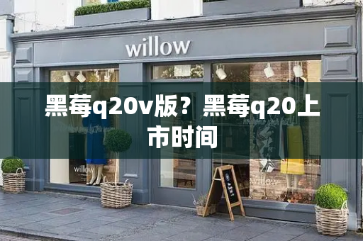 黑莓q20v版？黑莓q20上市时间
