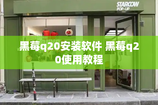 黑莓q20安装软件 黑莓q20使用教程-第1张图片-星选测评