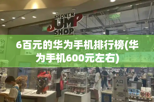6百元的华为手机排行榜(华为手机600元左右)-第1张图片-星选测评