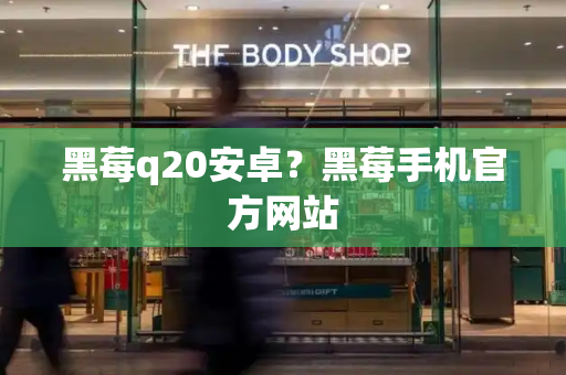 黑莓q20安卓？黑莓手机官方网站-第1张图片-星选测评