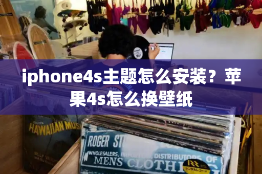 iphone4s主题怎么安装？苹果4s怎么换壁纸-第1张图片-星选测评
