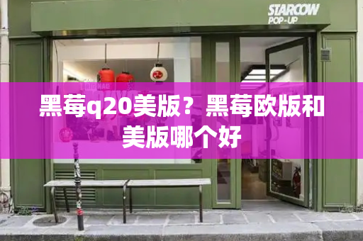 黑莓q20美版？黑莓欧版和美版哪个好