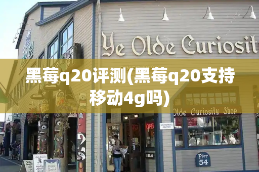 黑莓q20评测(黑莓q20支持移动4g吗)