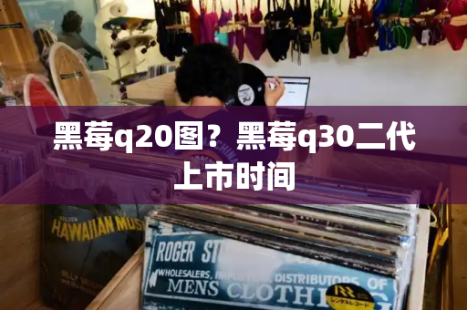 黑莓q20图？黑莓q30二代上市时间