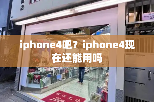 iphone4吧？iphone4现在还能用吗-第1张图片-星选测评