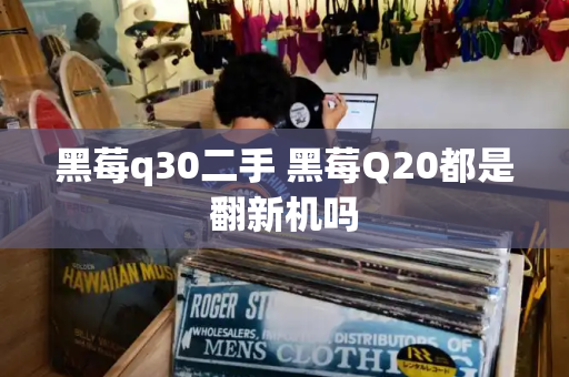 黑莓q30二手 黑莓Q20都是翻新机吗-第1张图片-星选测评
