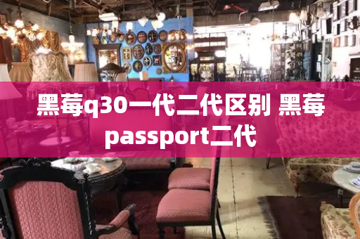 黑莓q30一代二代区别 黑莓passport二代