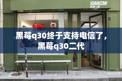 黑莓q30终于支持电信了，黑莓q30二代