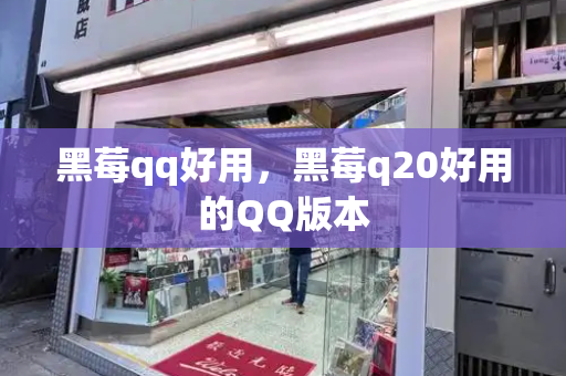 黑莓qq好用，黑莓q20好用的QQ版本