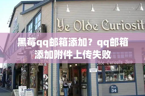 黑莓qq邮箱添加？qq邮箱添加附件上传失败-第1张图片-星选测评