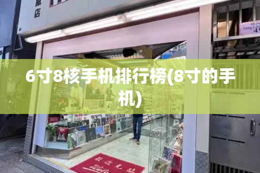 6寸8核手机排行榜(8寸的手机)