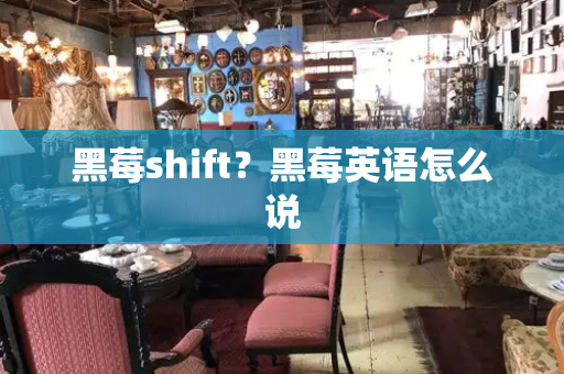 黑莓shift？黑莓英语怎么说-第1张图片-星选测评