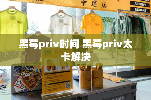 黑莓priv时间 黑莓priv太卡解决