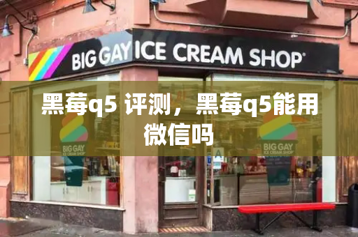黑莓q5 评测，黑莓q5能用微信吗