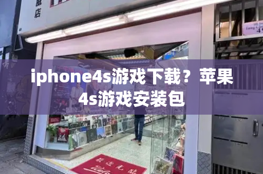 iphone4s游戏下载？苹果4s游戏安装包