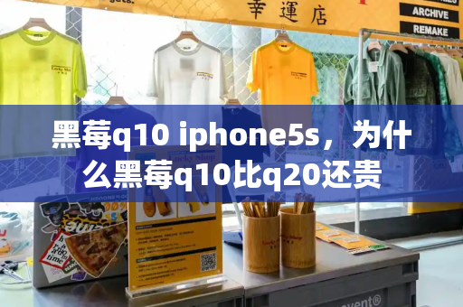 黑莓q10 iphone5s，为什么黑莓q10比q20还贵