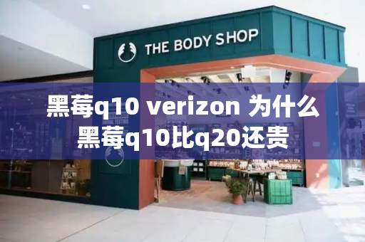 黑莓q10 verizon 为什么黑莓q10比q20还贵