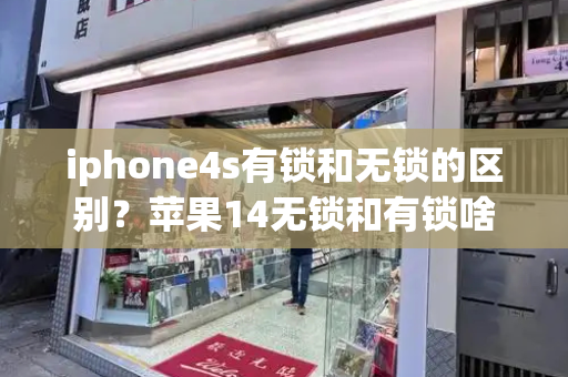 iphone4s有锁和无锁的区别？苹果14无锁和有锁啥区别-第1张图片-星选测评