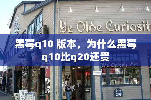 黑莓q10 版本，为什么黑莓q10比q20还贵