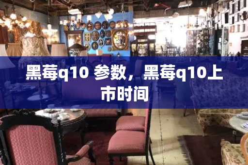 黑莓q10 参数，黑莓q10上市时间