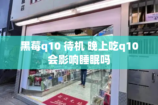 黑莓q10 待机 晚上吃q10会影响睡眠吗-第1张图片-星选测评