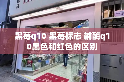 黑莓q10 黑莓标志 辅酶q10黑色和红色的区别-第1张图片-星选测评