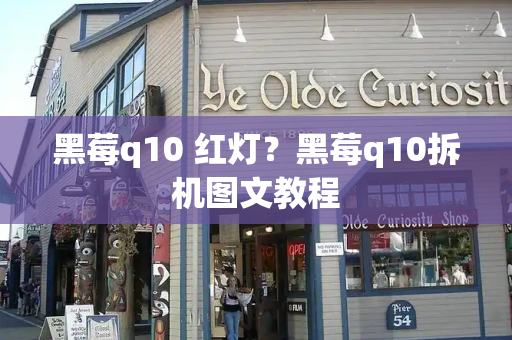 黑莓q10 红灯？黑莓q10拆机图文教程