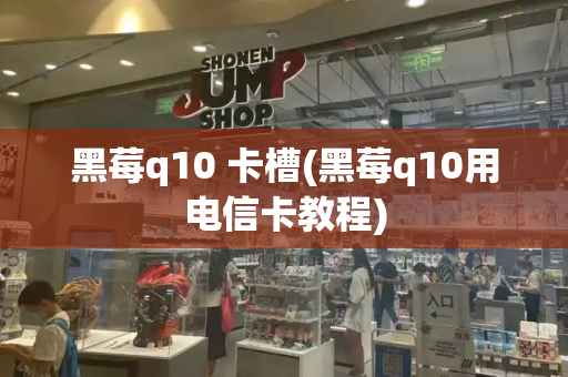 黑莓q10 卡槽(黑莓q10用电信卡教程)