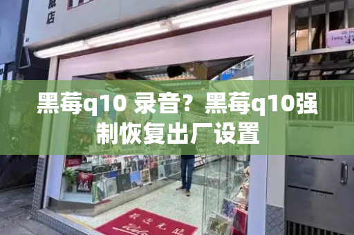 黑莓q10 录音？黑莓q10强制恢复出厂设置