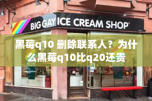 黑莓q10 删除联系人？为什么黑莓q10比q20还贵