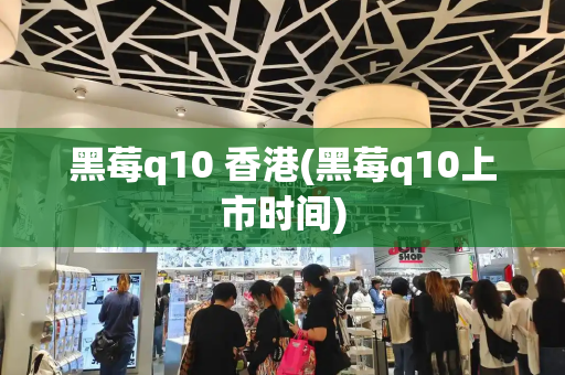 黑莓q10 香港(黑莓q10上市时间)