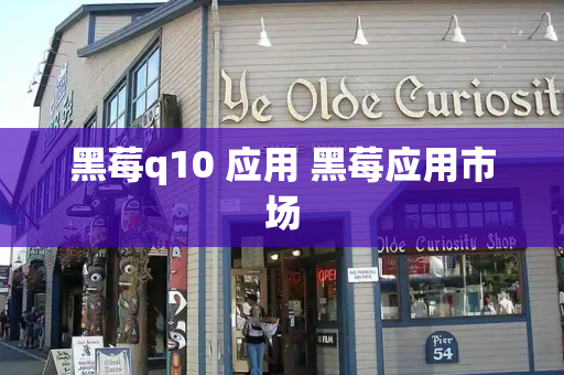黑莓q10 应用 黑莓应用市场