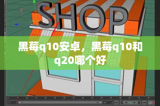 黑莓q10安卓，黑莓q10和q20哪个好