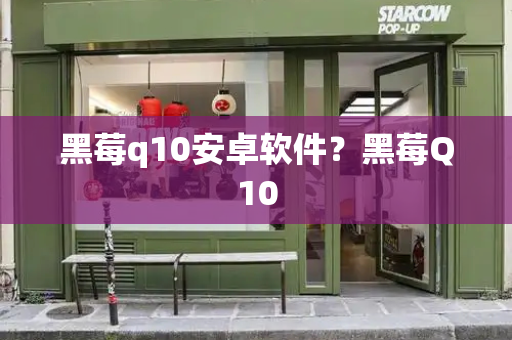 黑莓q10安卓软件？黑莓Q10