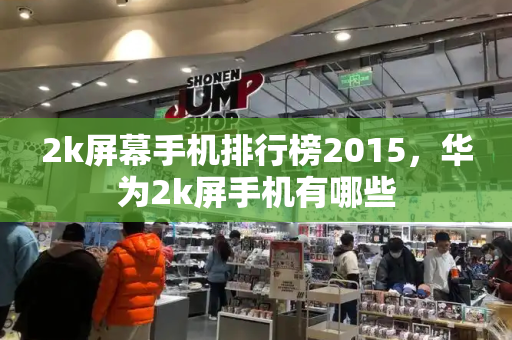 2k屏幕手机排行榜2015，华为2k屏手机有哪些-第1张图片-星选测评