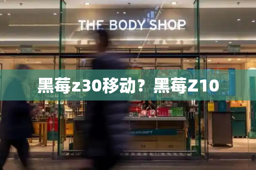黑莓z30移动？黑莓Z10