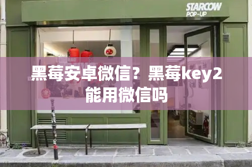 黑莓安卓微信？黑莓key2能用微信吗