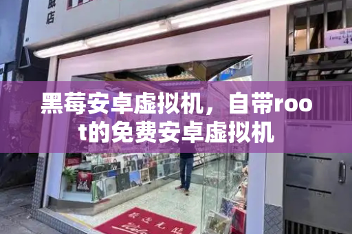 黑莓安卓虚拟机，自带root的免费安卓虚拟机