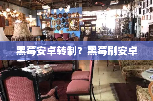 黑莓安卓转制？黑莓刷安卓