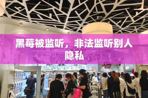 黑莓被监听，非法监听别人隐私
