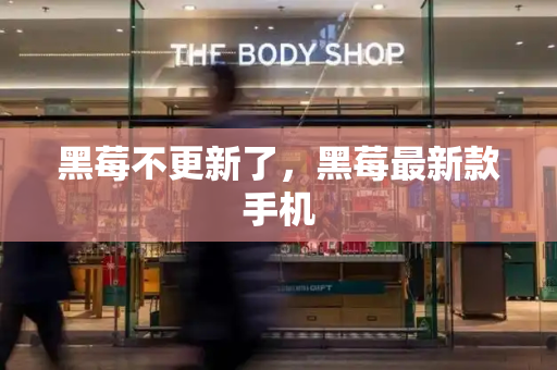 黑莓不更新了，黑莓最新款手机-第1张图片-星选测评