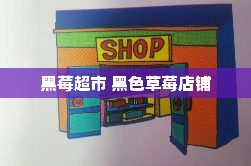 黑莓超市 黑色草莓店铺
