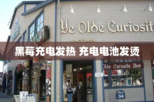 黑莓充电发热 充电电池发烫
