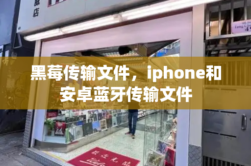 黑莓传输文件，iphone和安卓蓝牙传输文件