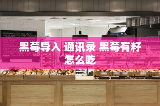 黑莓导入 通讯录 黑莓有籽怎么吃