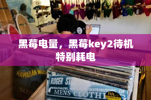 黑莓电量，黑莓key2待机特别耗电
