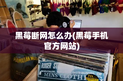 黑莓断网怎么办(黑莓手机官方网站)-第1张图片-星选测评