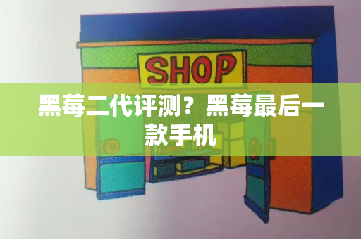 黑莓二代评测？黑莓最后一款手机